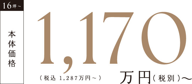 16坪～本体価格1,170万円（税別）（税込1,287万円～）