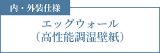 内・外装仕様 エッグウォール（高性能調湿壁紙）