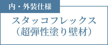 内・外装仕様 スタッコフレックス（超弾性塗り壁材）