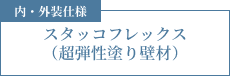 内・外装仕様 スタッコフレックス（超弾性塗り壁材）