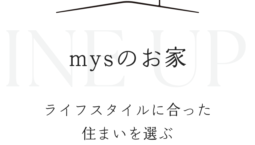 mysのお家 ラインナップ ライフスタイルに合った住まいを選ぶ