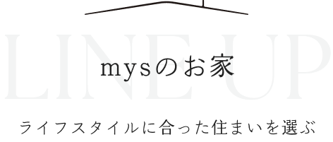 mysのお家 ラインナップ ライフスタイルに合った住まいを選ぶ